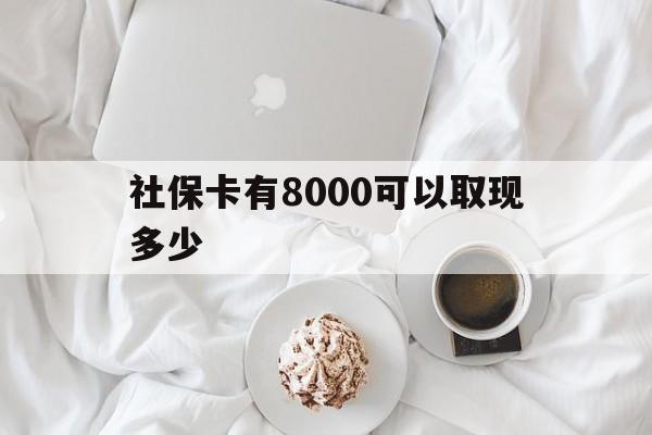 保山最新社保卡有8000可以取现多少方法分析(最方便真实的保山社保卡有8000可以取现多少次方法)