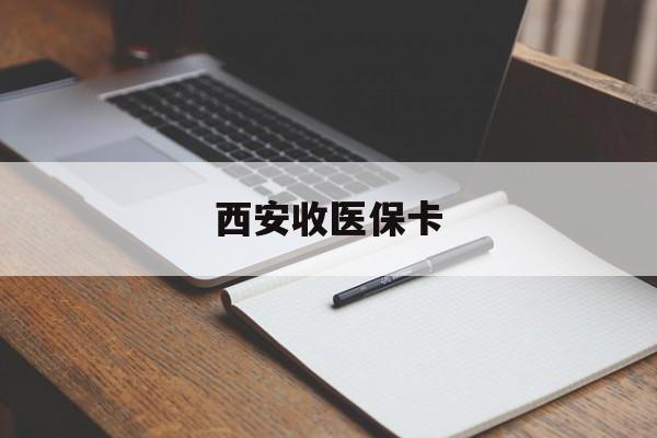 保山最新西安收医保卡方法分析(最方便真实的保山西安收医保卡的电话方法)