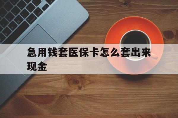 保山包含急用钱套医保卡怎么套出来现金的词条
