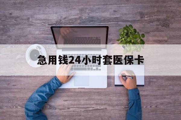 保山最新急用钱24小时套医保卡方法分析(最方便真实的保山急用钱24小时套医保卡济南能用吗方法)