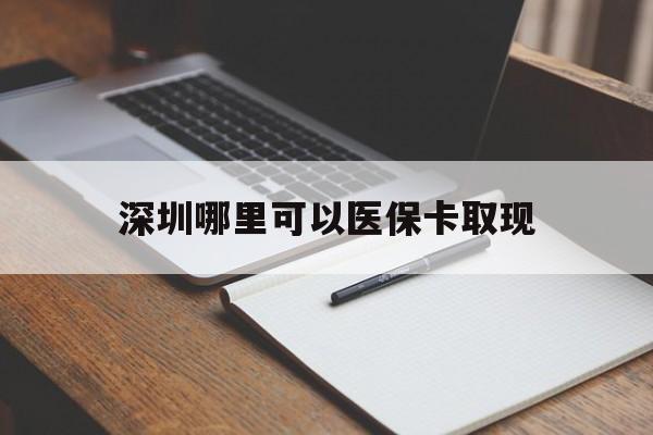 保山最新深圳哪里可以医保卡取现方法分析(最方便真实的保山深圳医保卡取现金去哪里取方法)