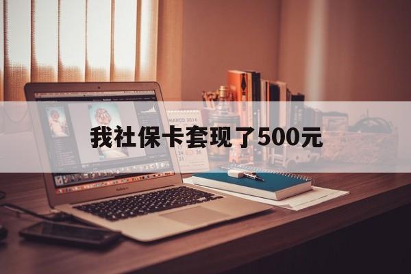 保山最新我社保卡套现了500元方法分析(最方便真实的保山我社保卡套现了500元怎么办方法)
