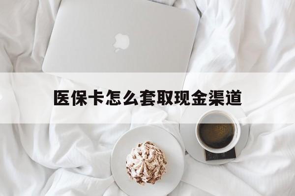 保山最新医保卡怎么套取现金渠道方法分析(最方便真实的保山医保卡怎么套取现金渠道里的钱方法)