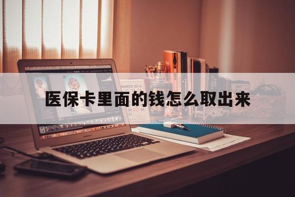 保山最新医保卡里面的钱怎么取出来方法分析(最方便真实的保山医保卡里面的钱怎么取出来花?有很多人都不知道!方法)
