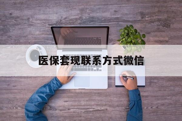 保山最新医保套现联系方式微信方法分析(最方便真实的保山医保卡提现套取微信方法)