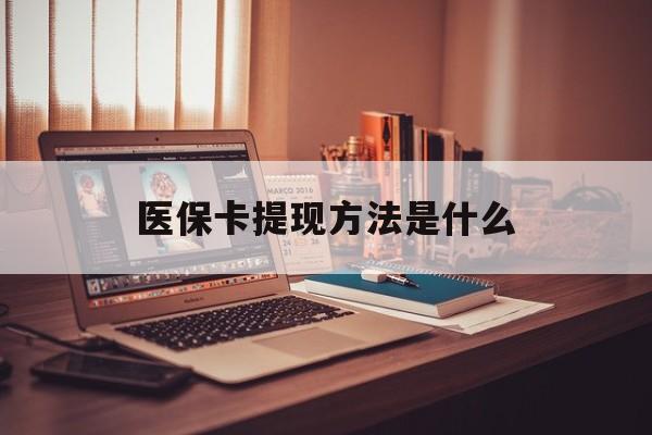 保山最新医保卡提现方法是什么方法分析(最方便真实的保山医保卡提现是什么账户类型方法)