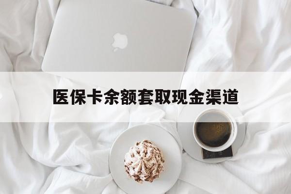 保山最新医保卡余额套取现金渠道方法分析(最方便真实的保山医保卡余额套取现金渠道有哪些方法)