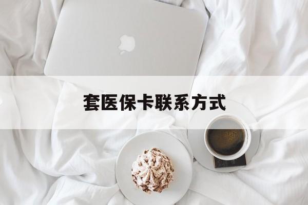 保山最新套医保卡联系方式方法分析(最方便真实的保山套医保卡联系方式怎么写方法)