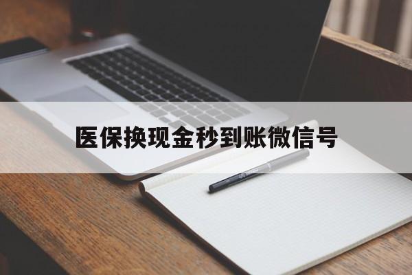 保山最新医保换现金秒到账微信号方法分析(最方便真实的保山医保换现金秒到账微信号是真的吗方法)