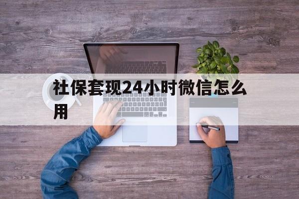保山最新社保套现24小时微信怎么用方法分析(最方便真实的保山社保卡套现的联系方式方法)