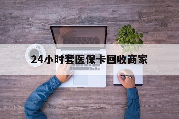 保山最新24小时套医保卡回收商家方法分析(最方便真实的保山医保取现24小时微信方法)