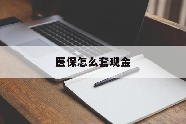 保山最新医保怎么套现金方法分析(最方便真实的保山医保卡怎么样套现金方法)
