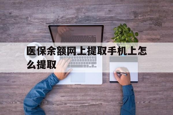 保山最新医保余额网上提取手机上怎么提取方法分析(最方便真实的保山如何提取医保卡的余额方法)